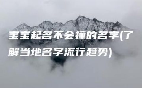 宝宝起名不会撞的名字(了解当地名字流行趋势)