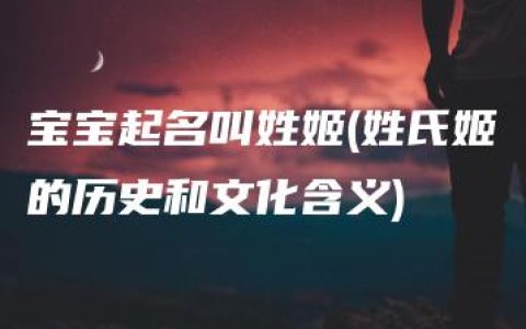 宝宝起名叫姓姬(姓氏姬的历史和文化含义)