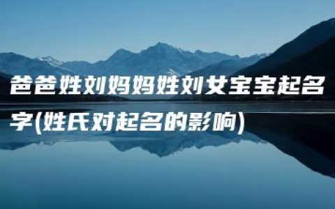 爸爸姓刘妈妈姓刘女宝宝起名字(姓氏对起名的影响)