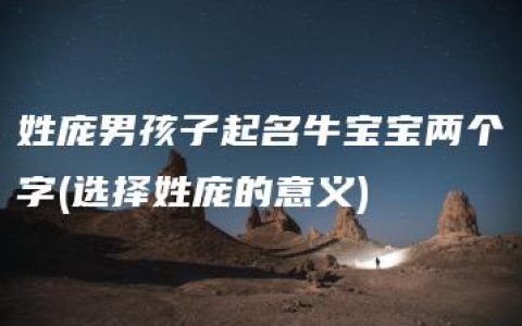 姓庞男孩子起名牛宝宝两个字(选择姓庞的意义)