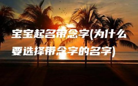 宝宝起名带念字(为什么要选择带念字的名字)