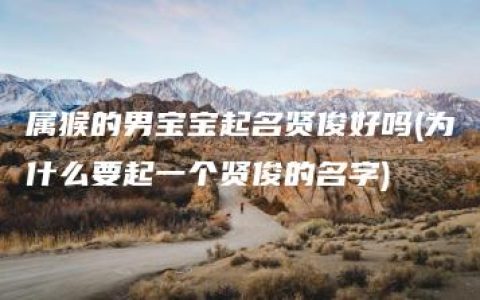 属猴的男宝宝起名贤俊好吗(为什么要起一个贤俊的名字)