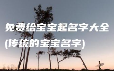 免费给宝宝起名字大全(传统的宝宝名字)