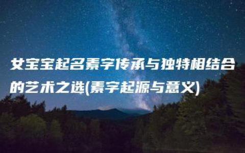 女宝宝起名素字传承与独特相结合的艺术之选(素字起源与意义)