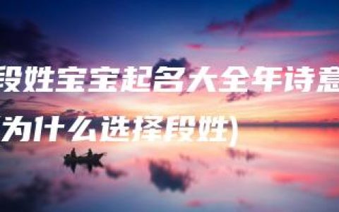 段姓宝宝起名大全年诗意(为什么选择段姓)