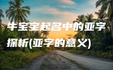 牛宝宝起名中的亚字探析(亚字的意义)