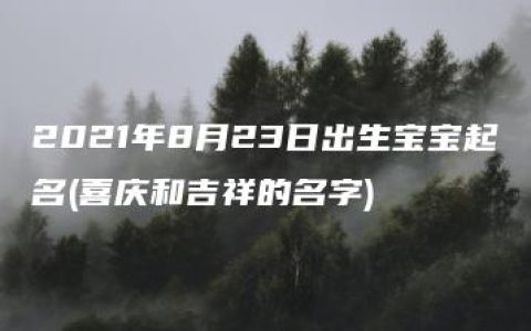 2021年8月23日出生宝宝起名(喜庆和吉祥的名字)