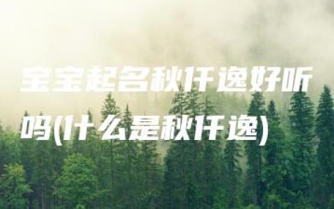 宝宝起名秋仟逸好听吗(什么是秋仟逸)