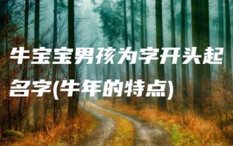 牛宝宝男孩为字开头起名字(牛年的特点)