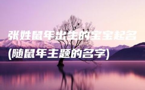 张姓鼠年出生的宝宝起名(随鼠年主题的名字)