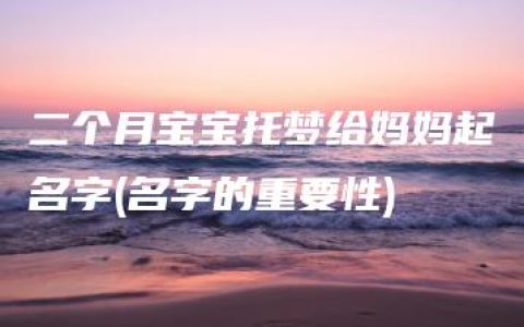 二个月宝宝托梦给妈妈起名字(名字的重要性)