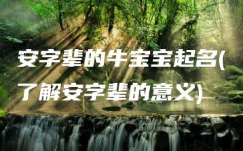 安字辈的牛宝宝起名(了解安字辈的意义)