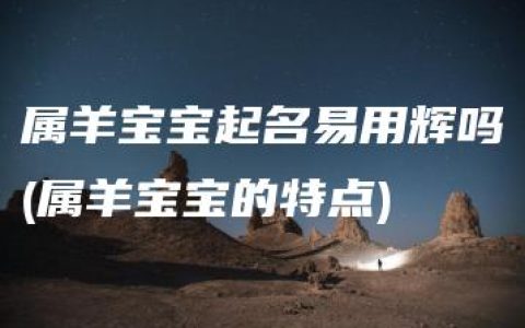 属羊宝宝起名易用辉吗(属羊宝宝的特点)