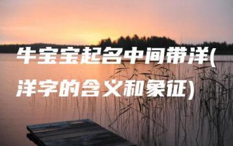 牛宝宝起名中间带洋(洋字的含义和象征)