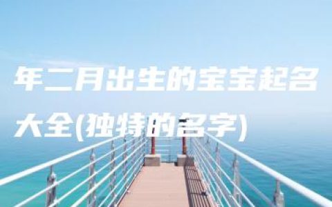 年二月出生的宝宝起名大全(独特的名字)