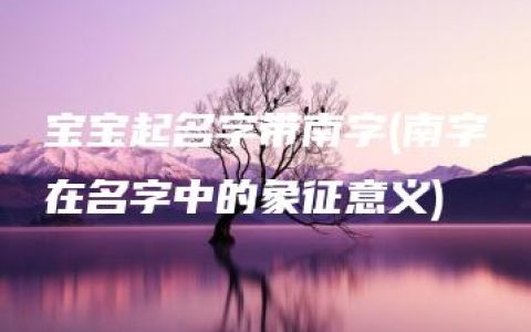 宝宝起名字带南字(南字在名字中的象征意义)