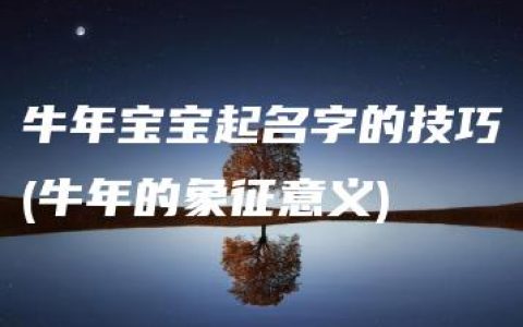 牛年宝宝起名字的技巧(牛年的象征意义)