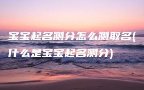 宝宝起名测分怎么测取名(什么是宝宝起名测分)