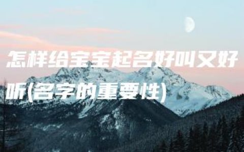 怎样给宝宝起名好叫又好听(名字的重要性)