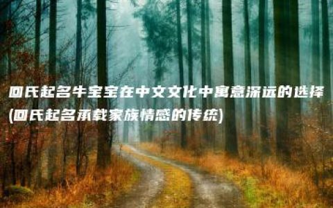 回氏起名牛宝宝在中文文化中寓意深远的选择(回氏起名承载家族情感的传统)