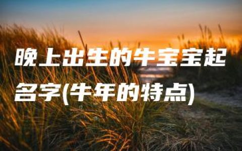 晚上出生的牛宝宝起名字(牛年的特点)