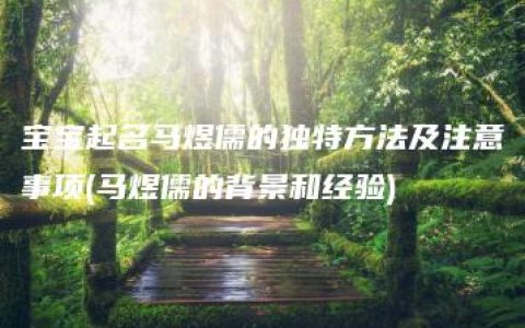 宝宝起名马煜儒的独特方法及注意事项(马煜儒的背景和经验)