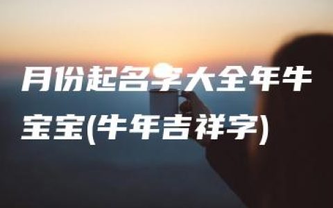 月份起名字大全年牛宝宝(牛年吉祥字)