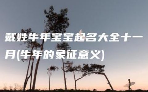 戴姓牛年宝宝起名大全十一月(牛年的象征意义)