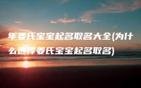 年姜氏宝宝起名取名大全(为什么选择姜氏宝宝起名取名)