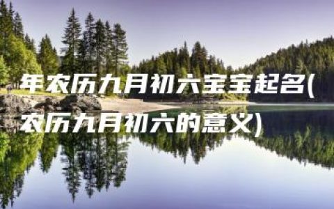 年农历九月初六宝宝起名(农历九月初六的意义)