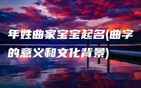 年姓曲家宝宝起名(曲字的意义和文化背景)