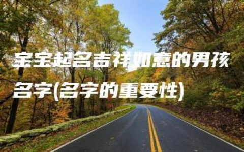 宝宝起名吉祥如意的男孩名字(名字的重要性)