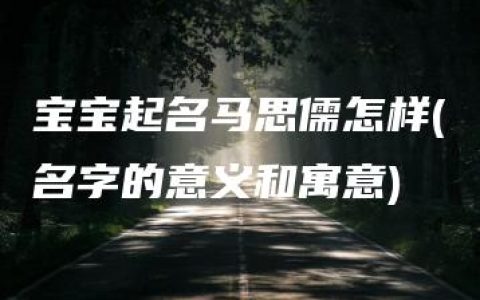 宝宝起名马思儒怎样(名字的意义和寓意)