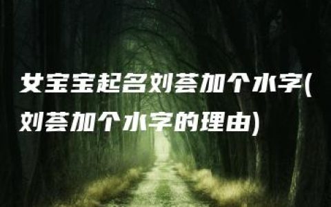 女宝宝起名刘荟加个水字(刘荟加个水字的理由)