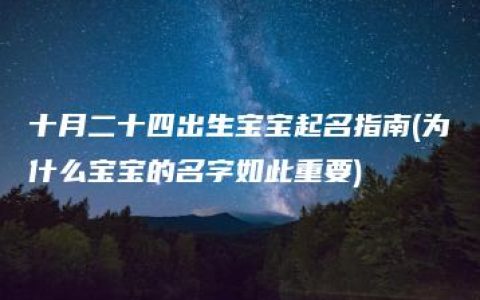 十月二十四出生宝宝起名指南(为什么宝宝的名字如此重要)