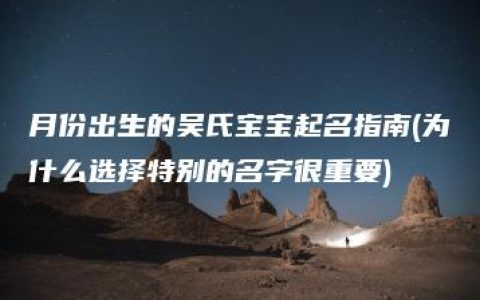 月份出生的吴氏宝宝起名指南(为什么选择特别的名字很重要)