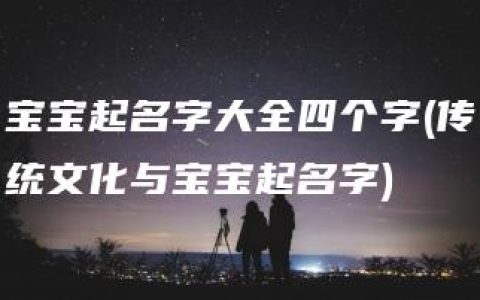 宝宝起名字大全四个字(传统文化与宝宝起名字)