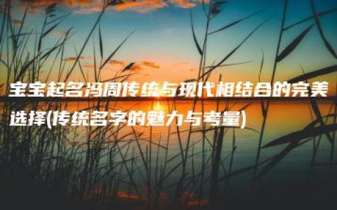 宝宝起名冯周传统与现代相结合的完美选择(传统名字的魅力与考量)