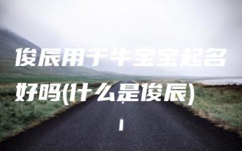 俊辰用于牛宝宝起名好吗(什么是俊辰)