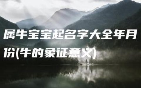 属牛宝宝起名字大全年月份(牛的象征意义)