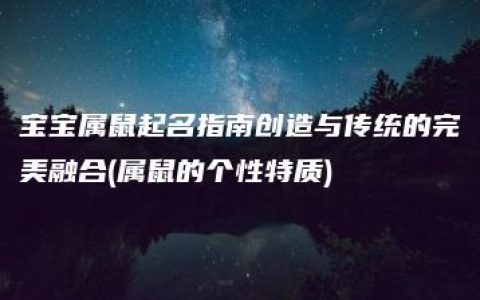 宝宝属鼠起名指南创造与传统的完美融合(属鼠的个性特质)