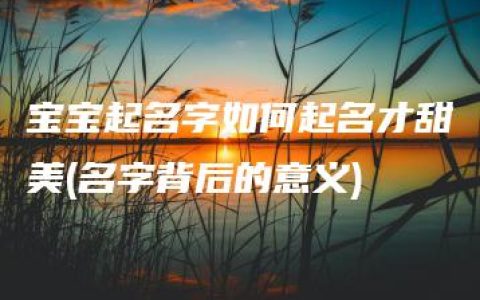 宝宝起名字如何起名才甜美(名字背后的意义)