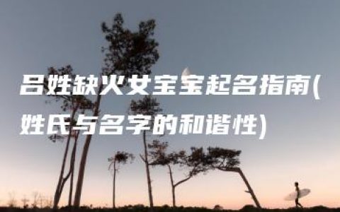 吕姓缺火女宝宝起名指南(姓氏与名字的和谐性)