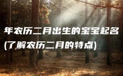 年农历二月出生的宝宝起名(了解农历二月的特点)