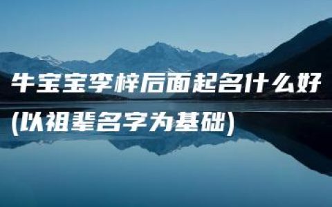 牛宝宝李梓后面起名什么好(以祖辈名字为基础)