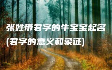 张姓带君字的牛宝宝起名(君字的意义和象征)