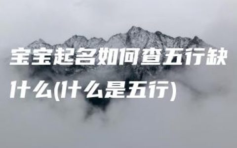 宝宝起名如何查五行缺什么(什么是五行)