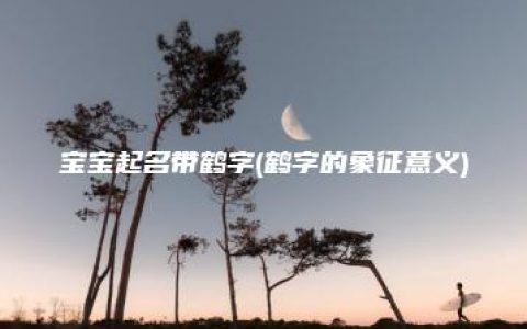 宝宝起名带鹤字(鹤字的象征意义)