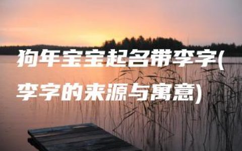 狗年宝宝起名带李字(李字的来源与寓意)