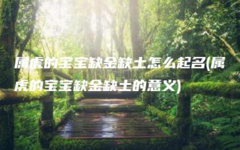 属虎的宝宝缺金缺土怎么起名(属虎的宝宝缺金缺土的意义)